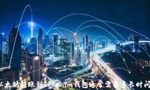 
以太坊转账到Tokenim钱包通常需要多长时间？