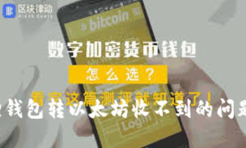 如何解决小狐狸钱包转以太坊收不到的问题，快速找回损失