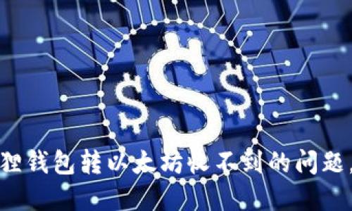 如何解决小狐狸钱包转以太坊收不到的问题，快速找回损失
