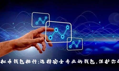 2023年虚拟币钱包排行：选择安全专业的钱包，保护你的数字资产