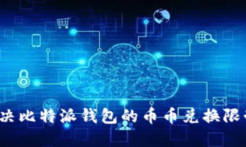 如何解决比特派钱包的币币兑换限制问题？