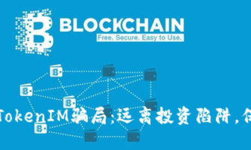揭露油卡和TokenIM骗局：远离投资陷阱，保护你的资产