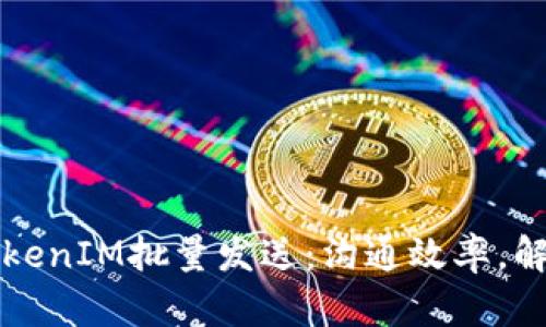 如何实现TokenIM批量发送：沟通效率，解决业务痛点