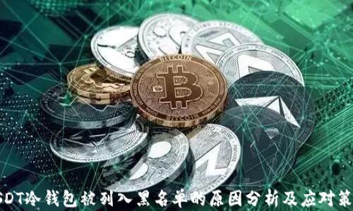 
USDT冷钱包被列入黑名单的原因分析及应对策略