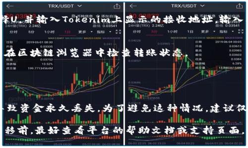 要将U转移到Tokenim（一个虚构的或不太知名的加密货币平台），通常需要遵循一些基本的步骤，尽管具体流程可能因平台而异。以下是一般的转移步骤：

1. **注册账户**：
   - 如果你还没有在Tokenim上注册，需要先创建一个账户。访问Tokenim的官方网站，并按照认证流程完成注册。

2. **绑定钱包**：
   - 在Tokenim上，绑定一个加密钱包地址。确保你使用的是支持U的加密钱包。

3. **获取钱包地址**：
   - 在你的Tokenim账户中找到你的接收地址，这通常是在“资产”或“钱包”页面中。

4. **转移U**：
   - 打开你的钱包（例如，MetaMask、Trust Wallet等），选择U，并输入Tokenim上显示的接收地址。输入要转移的金额，并确认交易。

5. **验证交易**：
   - 交易确认可能需要一些时间，视网络拥堵情况而定。可以在区块链浏览器中检查转账状态。

6. **资金到账**：
   - 一旦交易完成，U将出现在你的Tokenim账户上。

请注意，确保在每一步骤中仔细核对地址。任何错误都有可能导致资金永久丢失。为了避免这种情况，建议仅转移少量资金进行测试，然后再进行较大金额的转移。

此外，Tokenim的具体操作步骤可能会有所不同，因此在开始转移前，最好查看平台的帮助文档或支持页面。如果对步骤有疑问，不妨直接联系Tokenim的客服以获取指导。