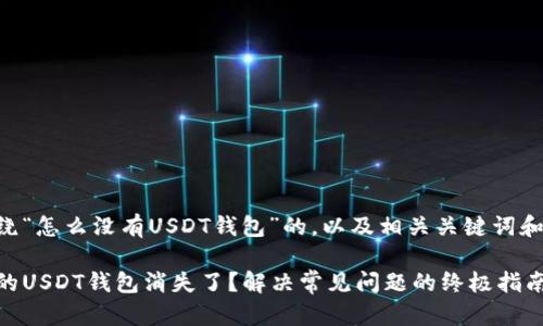以下是围绕“怎么没有USDT钱包”的，以及相关关键词和内容大纲。

为什么你的USDT钱包消失了？解决常见问题的终极指南