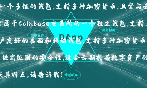 区块链钱包有很多种，常见的包括：

1. **MetaMask** - 这是一个以太坊和ERC-20代币的流行钱包，常用于浏览器扩展和移动应用。

2. **Trust Wallet** - 这是一个多链的钱包，支持多种加密货币，且常与去中心化交易所（DEX）搭配使用。

3. **Coinbase Wallet** - 隶属于Coinbase交易所的一个独立钱包，支持多种加密资产。

4. **Exodus** - 这是一个用户友好的桌面和移动钱包，支持多种加密货币。

5. **Ledger** - 硬件钱包，提供高级别的安全性，适合长期持有数字资产的用户。

如果你想了解更多具体的钱包或其特点，请告诉我！