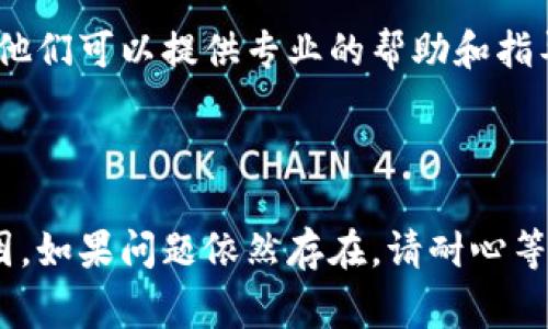 抱歉，我没有办法直接解决您提到的“tokenim不显示消息”的问题，不过我可以提供一些常见的解决步骤和思路，帮助您找出问题的根本原因。

### 可能的原因与解决方案

#### 1. 检查网络连接
确保网络的正常连接
首先，确保您的设备已经连接到互联网。如果网络不稳定，可能导致消息无法正常显示。可以尝试重启路由器或检查设备的网络设置。

#### 2. 应用程序问题
更新或重装应用程序
如果您在使用tokenim的应用程序，确保它是最新版本。过时的应用可能会导致一些功能无法正常使用。如果已经是最新版本，您可以尝试卸载并重新安装该应用。

#### 3. 设备存储问题
清理设备存储空间
设备的存储空间不足也可能导致应用无法正常工作。检查设备的存储状态，删除一些不必要的文件或应用，看看是否能够解决问题。

#### 4. 权限设置
检查应用权限设置
确保tokenim应用有足够的权限访问必要的功能，比如网络和通知等。您可以通过设备的设置菜单来查看和修改权限。

#### 5. 服务器问题
检查tokenim的服务器状态
有时候，tokenim的服务器可能出现故障或进行维护，导致消息无法显示。您可以访问他们的官方社交媒体或网站，查看是否有相关的公告。

#### 6. 联系客服
寻求官方支持
如果以上方法都无法解决问题，建议您联系tokenim的客服支持。他们可以提供专业的帮助和指导，解决您遇到的具体问题。

---

通过以上步骤，您应该能够查找并定位tokenim不显示消息的原因。如果问题依然存在，请耐心等待官方的修复或寻找替代方案。希望这些信息能够对您有所帮助！