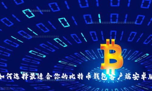 如何选择最适合你的比特币钱包客户端安卓版