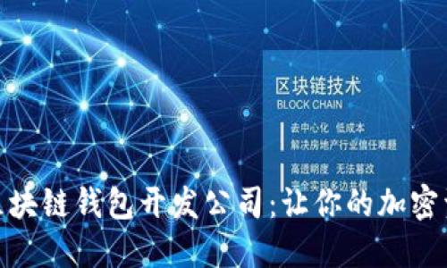 选择优质区块链钱包开发公司：让你的加密资产更安全