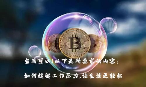 当然可以！以下是所要求的内容：

如何缓解工作压力，让生活更轻松