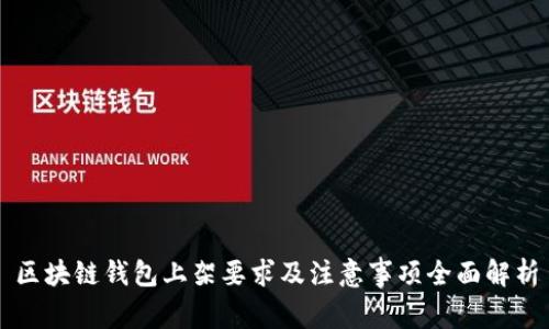 区块链钱包上架要求及注意事项全面解析