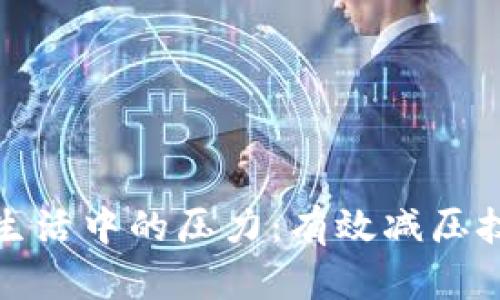 如何应对生活中的压力：有效减压技巧与方案