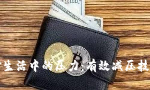 如何应对生活中的压力：有效减压技巧与方案