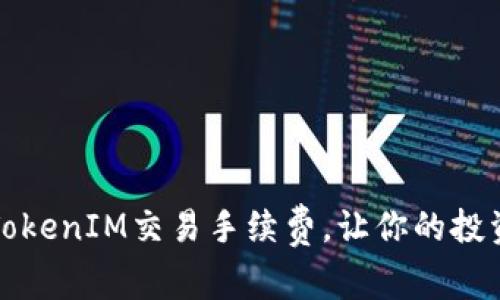 如何降低TokenIM交易手续费，让你的投资更加划算