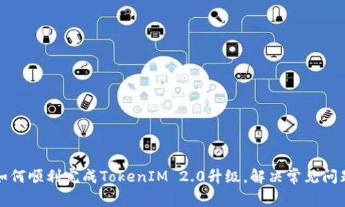 如何顺利完成TokenIM 2.0升级，解决常见问题