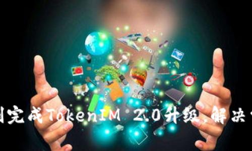 如何顺利完成TokenIM 2.0升级，解决常见问题