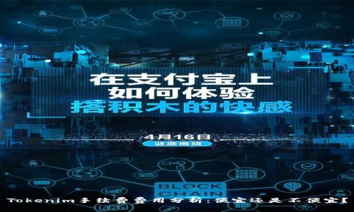 Tokenim手续费费用分析：便宜还是不便宜？