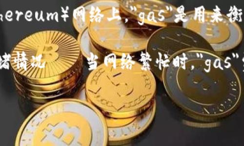 TokenIM的“gas”通常指的是在区块链网络上执行交易或智能合约时所需的费用。在许多区块链项目中，特别是在以太坊（Ethereum）网络上，