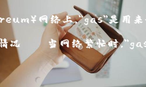TokenIM的“gas”通常指的是在区块链网络上执行交易或智能合约时所需的费用。在许多区块链项目中，特别是在以太坊（Ethereum）网络上，