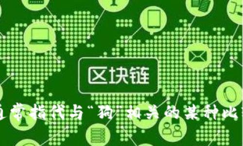 TokenIM 是一种加密货币钱包，具体的功能和性能可能会因不同版本或用户需求而有所不同。至于“狗比”，在中文中通常指代与“狗”相关的某种比较。您可以具体说明您所关心的比较是哪些方面，例如安全性、交易速度、用户友好性等，我会尽力为您提供相关的信息。