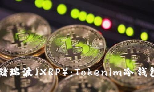 如何安全存储瑞波（XRP）：Tokenim冷钱包的全面指南