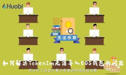 如何解决TokenIm无法导入EOS钱包的问题