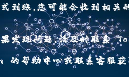 要将 tokenim 提现，您可以按照以下步骤进行操作：

1. 登录您的 Tokenim 账户
首先，打开 Tokenim 官方网站或应用程序，并使用您的用户名和密码登录到您的账户中。如果您还没有账户，请先进行注册。

2. 确认您的账户余额
在账户首页，您可以查看您的账户余额。确认您有足够的 tokenim 余额来进行提现。请注意，某些平台可能会设置最低提现金额。

3. 前往提现页面
一般而言，您可以在账户设置或财务管理中找到提现的相关选项。点击提现或取款按钮，进入提现页面。

4. 填写提现信息
在提现页面，您需要填写提现信息。包括您希望提现的金额、提现方式（如银行转账、提现至钱包等）及相关账户信息。

5. 确认提现请求
检查您填写的信息是否准确无误，特别是提现金额和账户信息。确认无误后，提交您的提现申请。

6. 等待审核
大多数平台会对提现请求进行审核，审核时间可能从几分钟到数小时不等。请耐心等候。如果长时间没有收到处理结果，可以联系客服查询。

7. 收到提现到账通知
一旦您的提现请求通过审核，资金将会按照您选择的方式到账。您可能会收到相关的通知邮件或短信，以确认资金已经成功转入您的账户。

8. 核实到账情况
请务必在您的银行账户或数字钱包中确认到账情况。如果发现问题，请及时联系 Tokenim 客服进行处理。

如果在提现过程中遇到任何问题，建议您查看 Tokenim 的帮助中心或联系客服获取进一步的支持和指导。
