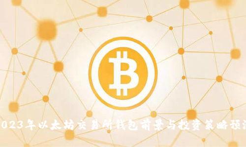2023年以太坊交易所钱包前景与投资策略预测