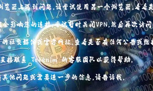 看起来您遇到了与 Tokenim 相关的问题。虽然我无法直接解决技术问题，但我可以提供一些可能的原因和解决方案。请您尝试以下步骤：

1. **检查网络连接**：确保您的设备已连接到互联网，并且没有网络故障。

2. **清除浏览器缓存**：有时浏览器缓存会导致您无法访问某些网站。尝试清除缓存并重启浏览器。

3. **尝试不同的浏览器**：如果您在某个浏览器上遇到问题，请尝试使用另一个浏览器，看看是否可以成功访问 Tokenim。

4. **关闭VPN**：如果您正在使用VPN，可能会影响您的连接。尝试暂时关闭VPN，然后再次访问网站。

5. **检查Tokenim状态**：访问 Tokenim 的社交媒体或官方网站，查看是否有任何公告或维护通知。

6. **联系客服**：如果上述方法无效，建议直接联系 Tokenim 的客服团队以获得帮助。

希望以上建议能帮助您解决问题！如果您有其他问题或需要进一步的信息，请告诉我。