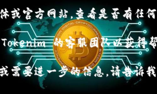 看起来您遇到了与 Tokenim 相关的问题。虽然我无法直接解决技术问题，但我可以提供一些可能的原因和解决方案。请您尝试以下步骤：

1. **检查网络连接**：确保您的设备已连接到互联网，并且没有网络故障。

2. **清除浏览器缓存**：有时浏览器缓存会导致您无法访问某些网站。尝试清除缓存并重启浏览器。

3. **尝试不同的浏览器**：如果您在某个浏览器上遇到问题，请尝试使用另一个浏览器，看看是否可以成功访问 Tokenim。

4. **关闭VPN**：如果您正在使用VPN，可能会影响您的连接。尝试暂时关闭VPN，然后再次访问网站。

5. **检查Tokenim状态**：访问 Tokenim 的社交媒体或官方网站，查看是否有任何公告或维护通知。

6. **联系客服**：如果上述方法无效，建议直接联系 Tokenim 的客服团队以获得帮助。

希望以上建议能帮助您解决问题！如果您有其他问题或需要进一步的信息，请告诉我。