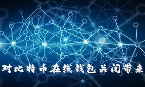 如何应对比特币在线钱包关闭带来的挑战