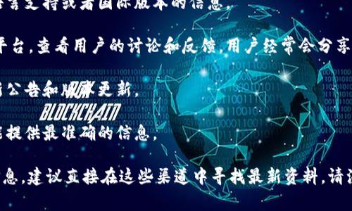 截至我最后更新的信息（2023年10月），Tokenim 是一个专注于数字货币及其相关服务的平台。关于其是否有海外版，通常可以通过以下几种方式进行确认：

1. **官方网站**：检查 Tokenim 的官方网站，看是否有提供多语言支持或者国际版本的信息。
   
2. **社区和论坛**：访问像 Reddit 或 Telegram 这样的讨论平台，查看用户的讨论和反馈，用户经常会分享他们使用 Tokenim 的体验以及是否可以在海外访问。

3. **社交媒体**：关注 Tokenim 的官方社交媒体帐号，获取最新公告和版本更新。

4. **客户支持**：直接与 Tokenim 的客户支持团队联系，他们能提供最准确的信息。

如果你在寻找具体的功能、支持的国家或地区、或者使用方式等信息，建议直接在这些渠道中寻找最新资料。请注意，由于市场和法律环境的变化，平台的可用性可能会有所不同。