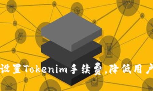 如何有效设置Tokenim手续费，降低用户交易成本