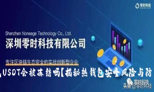 热钱包USDT会被冻结吗？揭秘热钱包安全风险与防范措施