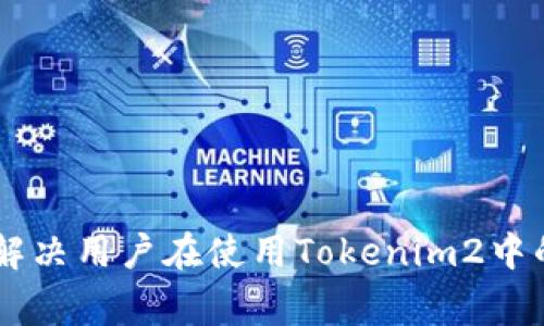 ## 如何解决用户在使用Tokenim2中的常见问题
