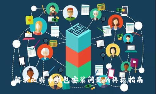 解决比特币钱包安装问题的终极指南