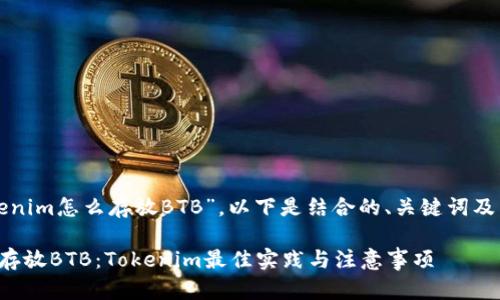 关于“tokenim怎么存放BTB”，以下是结合的、关键词及内容大纲。

如何安全存放BTB：Tokenim最佳实践与注意事项