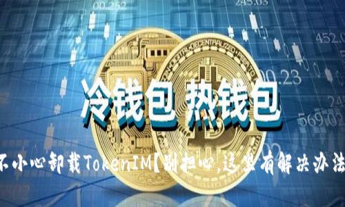 不小心卸载TokenIM？别担心，这里有解决办法！