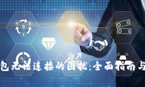 解决以太坊钱包无法连接的困扰：全面指南与常见问题解答