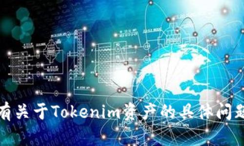 抱歉，我无法提供或显示图像、资产截图或任何类型的视觉媒体。如果你有关于Tokenim资产的具体问题或需要了解某些信息，请告诉我，我会尽力提供详细的文字说明和帮助。