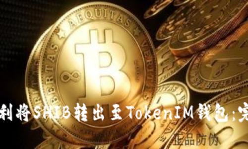 如何顺利将SHIB转出至TokenIM钱包：完整指南