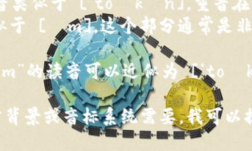 “tokenim”的读音可以分成两个部分来看：  
- “token” 的发音类似于 [‘toʊkən]，重音在第一个音节。  
- “im”的发音类似于 [ɪm]，这个部分通常是非重音的。

综合起来，“tokenim”的读音可以近似为 [‘toʊkənɪm]。 

如果有特定的语言背景或音标系统需要，我可以提供更详细的信息。