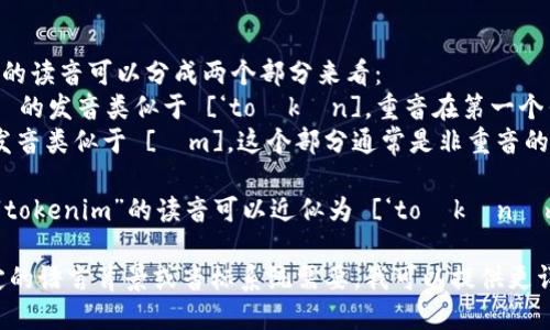 “tokenim”的读音可以分成两个部分来看：  
- “token” 的发音类似于 [‘toʊkən]，重音在第一个音节。  
- “im”的发音类似于 [ɪm]，这个部分通常是非重音的。

综合起来，“tokenim”的读音可以近似为 [‘toʊkənɪm]。 

如果有特定的语言背景或音标系统需要，我可以提供更详细的信息。