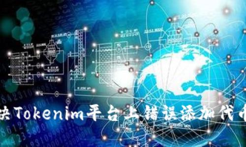 如何解决Tokenim平台上错误添加代币的问题