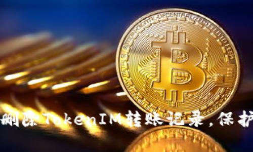 如何有效删除TokenIM转账记录，保护个人隐私