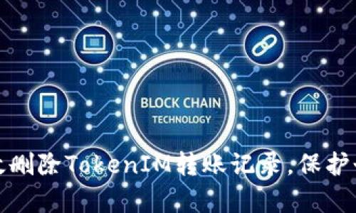 如何有效删除TokenIM转账记录，保护个人隐私