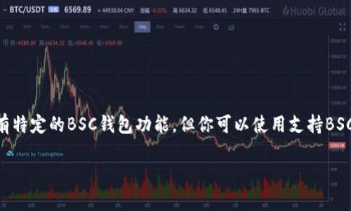 Tokenim 是一个基于区块链的数字资产管理平台，用户可以在上面进行数字资产的存储和管理。关于BSC（币安智能链）钱包，Tokenim 并没有特定的BSC钱包功能，但你可以使用支持BSC的其他钱包进行相关操作。例如，MetaMask 和 Trust Wallet 都是支持BSC的热门钱包，用户可以通过这些钱包与Tokenim平台进行交互。

如果你对Tokenim或者如何在BSC上使用数字资产有更多的问题，可以继续询问！