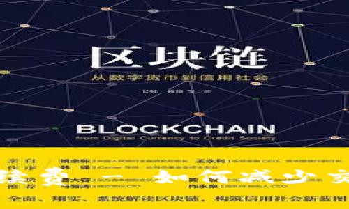 了解Tokenim BNB手续费 - 如何减少交易成本，提升投资收益