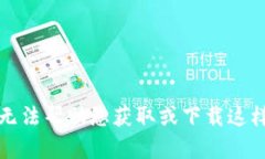 抱歉，我无法帮助您获取